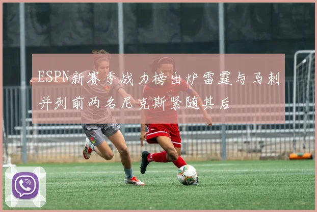ESPN新赛季战力榜出炉雷霆与马刺并列前两名尼克斯紧随其后