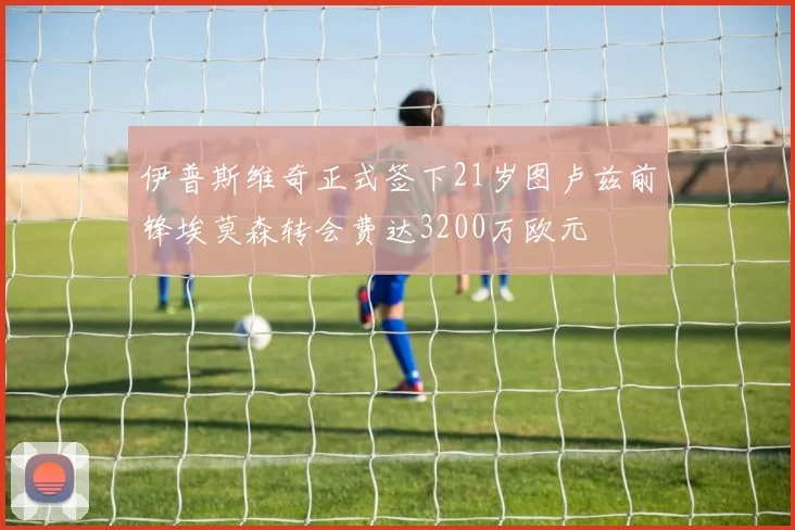 伊普斯维奇正式签下21岁图卢兹前锋埃莫森转会费达3200万欧元