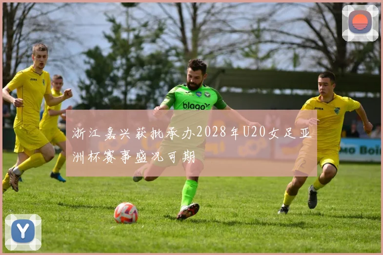 浙江嘉兴获批承办2028年U20女足亚洲杯赛事盛况可期