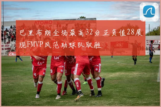 巴里布朗全场最高32分正负值28展现FMVP风范助球队取胜