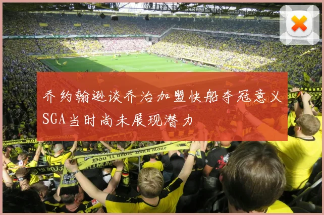乔约翰逊谈乔治加盟快船夺冠意义SGA当时尚未展现潜力