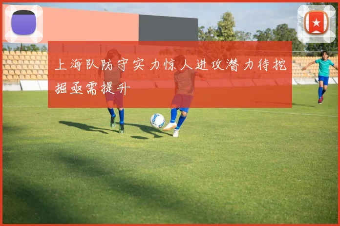 上海队防守实力惊人进攻潜力待挖掘亟需提升