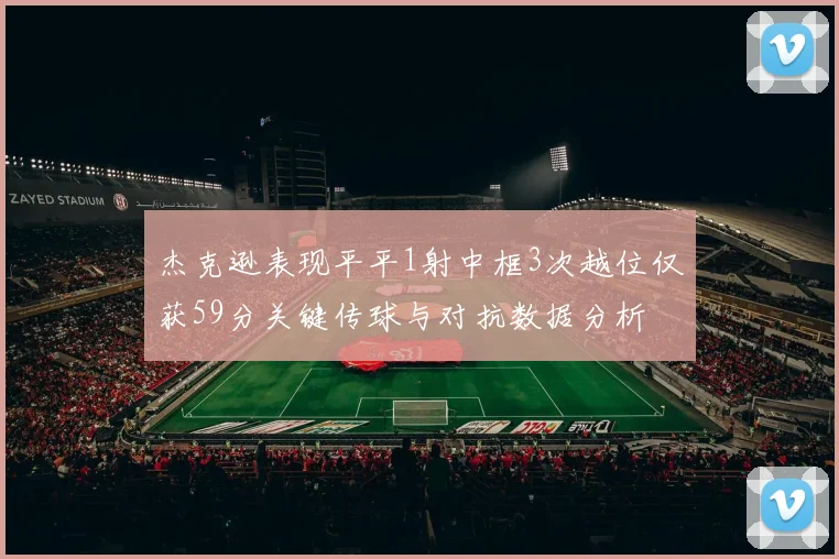 杰克逊表现平平1射中框3次越位仅获59分关键传球与对抗数据分析